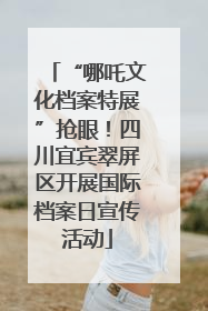 “哪吒文化档案特展”抢眼！四川宜宾翠屏区开展国际档案日宣传活动